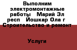 Выполним электромонтажные работы - Марий Эл респ., Йошкар-Ола г. Строительство и ремонт » Услуги   . Марий Эл респ.,Йошкар-Ола г.